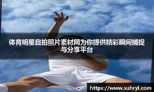 体育明星自拍照片素材网为你提供精彩瞬间捕捉与分享平台