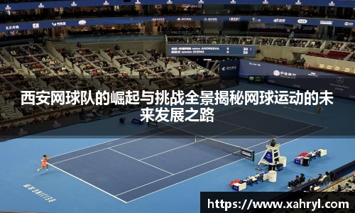 西安网球队的崛起与挑战全景揭秘网球运动的未来发展之路