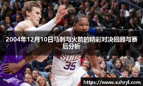 2004年12月10日马刺与火箭的精彩对决回顾与赛后分析